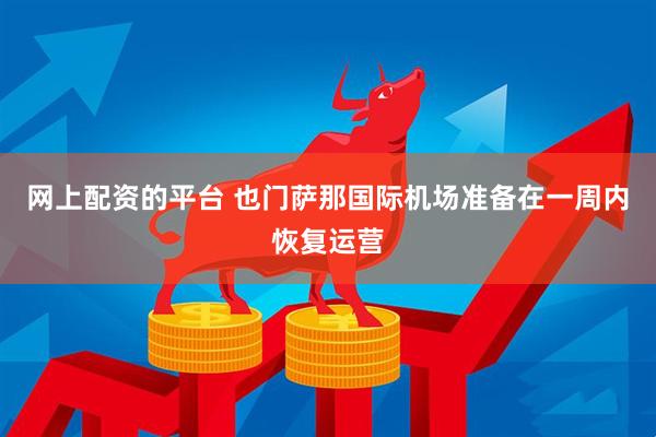 网上配资的平台 也门萨那国际机场准备在一周内恢复运营