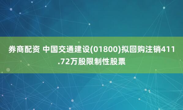 券商配资 中国交通建设(01800)拟回购注销411.72万股限制性股票