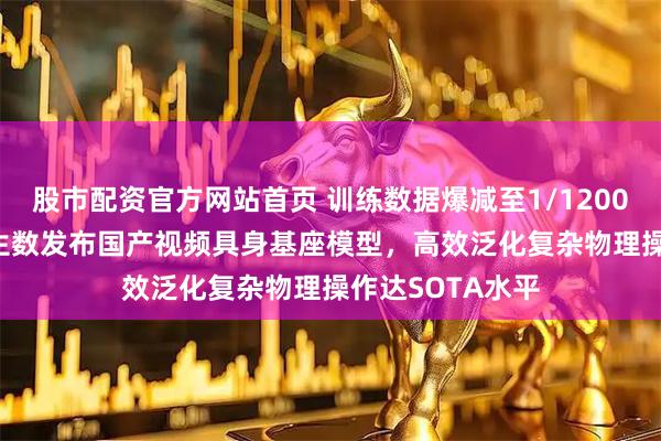 股市配资官方网站首页 训练数据爆减至1/1200！清华&生数发布国产视频具身基座模型，高效泛化复杂物理操作达SOTA水平
