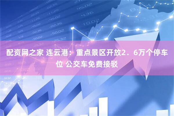 配资网之家 连云港：重点景区开放2．6万个停车位 公交车免费接驳