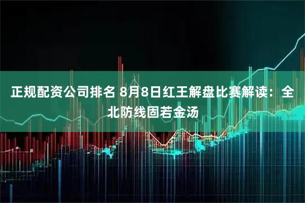 正规配资公司排名 8月8日红王解盘比赛解读：全北防线固若金汤